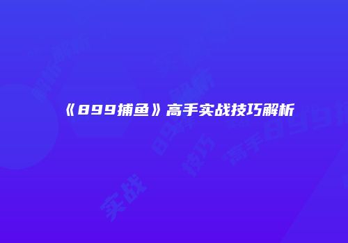 《899捕鱼》高手实战技巧解析
