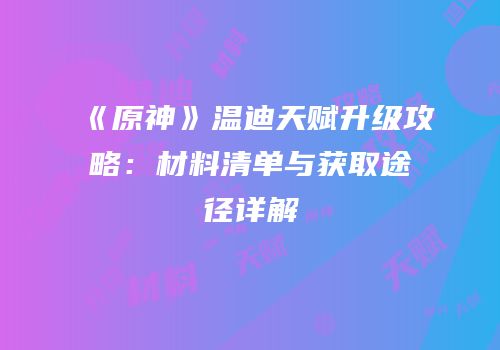 《原神》温迪天赋升级攻略：材料清单与获取途径详解