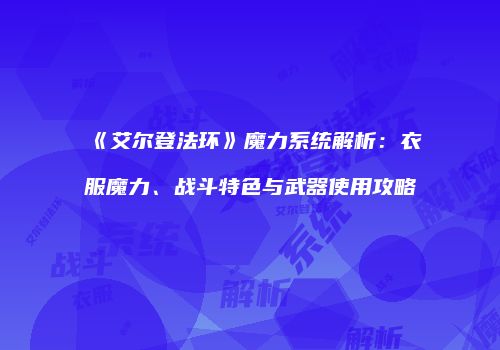 《艾尔登法环》魔力系统解析：衣服魔力、战斗特色与武器使用攻略