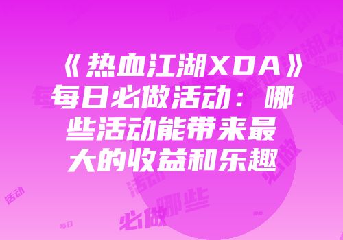 《热血江湖XDA》每日必做活动：哪些活动能带来最大的收益和乐趣