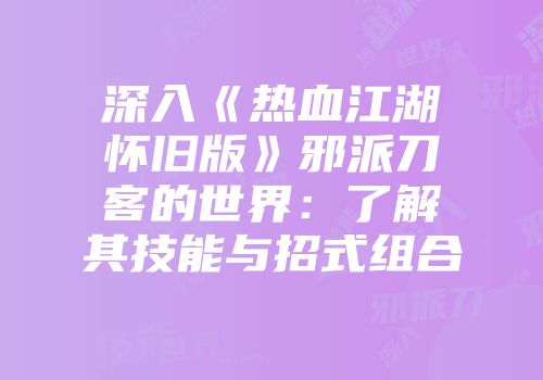 深入《热血江湖怀旧版》邪派刀客的世界：了解其技能与招式组合
