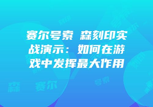 赛尔号索倫森刻印实战演示:如何在游戏中发挥最大作用