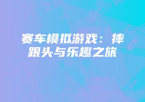 赛车模拟游戏：摔跟头与乐趣之旅