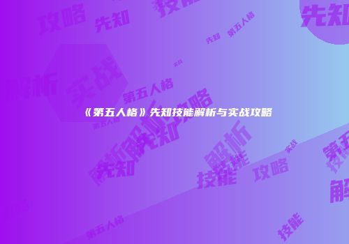 《第五人格》先知技能解析与实战攻略