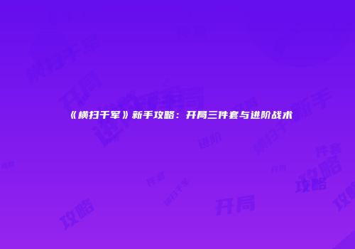 《横扫千军》新手攻略：开局三件套与进阶战术
