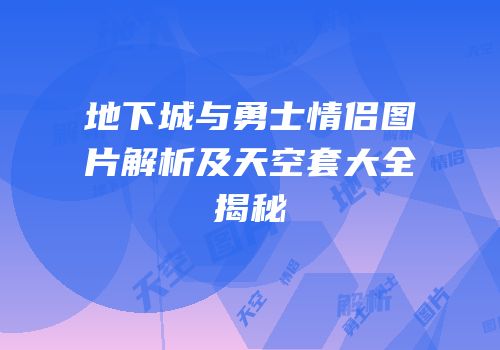 地下城与勇士情侣图片解析及天空套大全揭秘