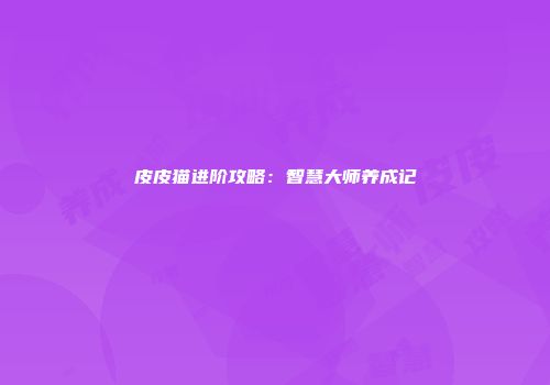 皮皮猫进阶攻略：智慧大师养成记