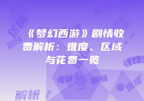 《梦幻西游》剧情收费解析：难度、区域与花费一览