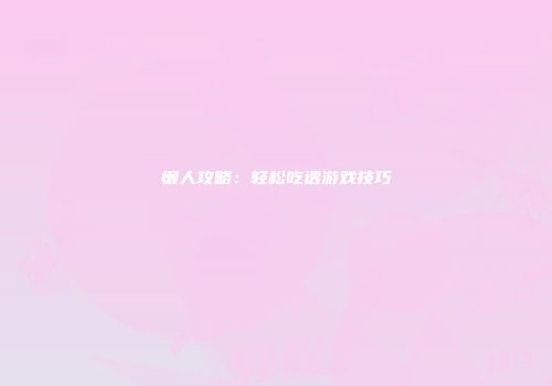 懒人攻略：轻松吃透游戏技巧
