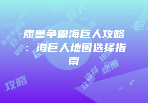 魔兽争霸海巨人攻略：海巨人地图选择指南