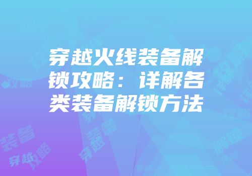 穿越火线装备解锁攻略：详解各类装备解锁方法