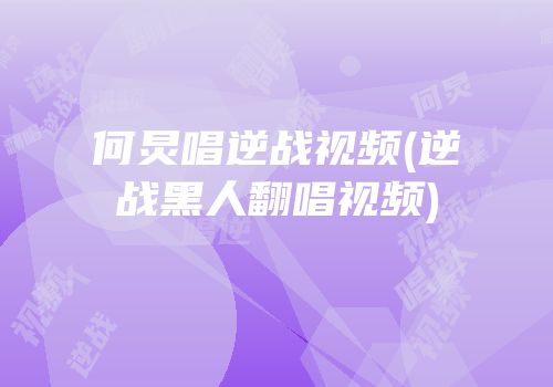 何炅唱逆战视频(逆战黑人翻唱视频)