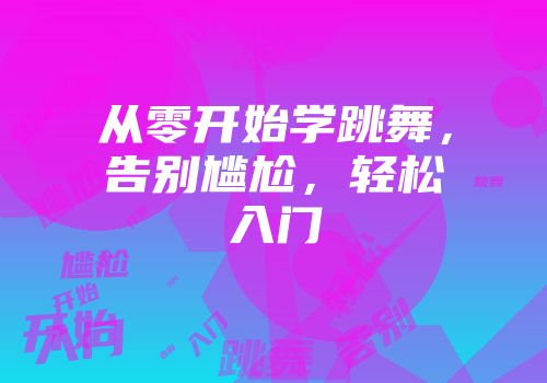 从零开始学跳舞，告别尴尬，轻松入门