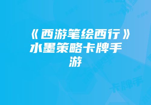 《西游笔绘西行》水墨策略卡牌手游