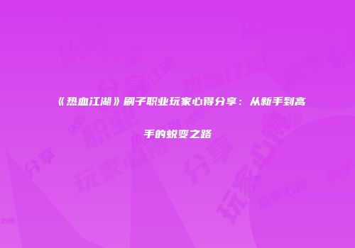 《热血江湖》刷子职业玩家心得分享：从新手到高手的蜕变之路