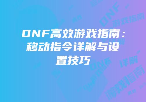 DNF高效游戏指南：移动指令详解与设置技巧