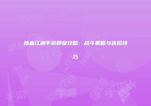 热血江湖手游邪皇攻略：战斗策略与连招技巧
