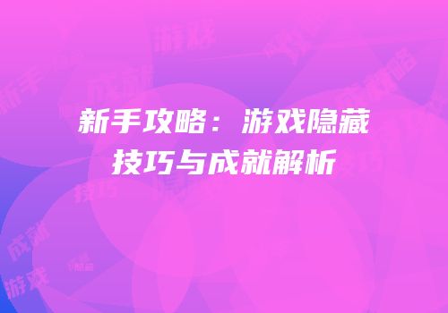 新手攻略：游戏隐藏技巧与成就解析