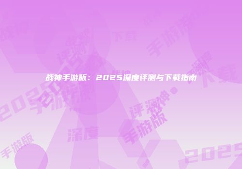 战神手游版：2025深度评测与下载指南
