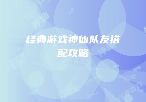 经典游戏神仙队友搭配攻略