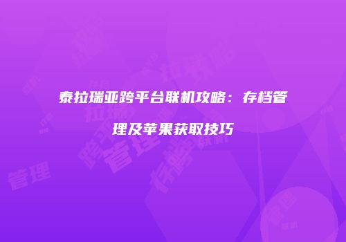 泰拉瑞亚跨平台联机攻略：存档管理及苹果获取技巧