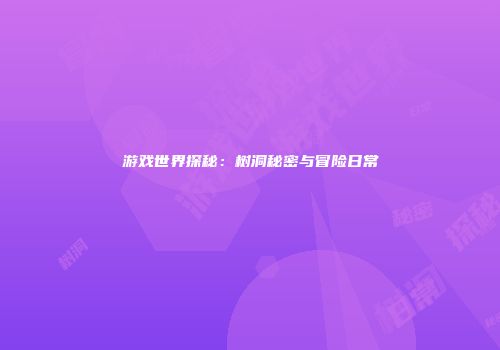 游戏世界探秘：树洞秘密与冒险日常