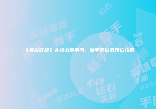 《英雄联盟》实战心得手册：新手至钻石段位攻略