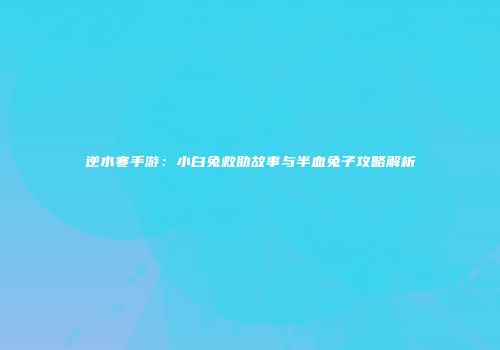 逆水寒手游：小白兔救助故事与半血兔子攻略解析