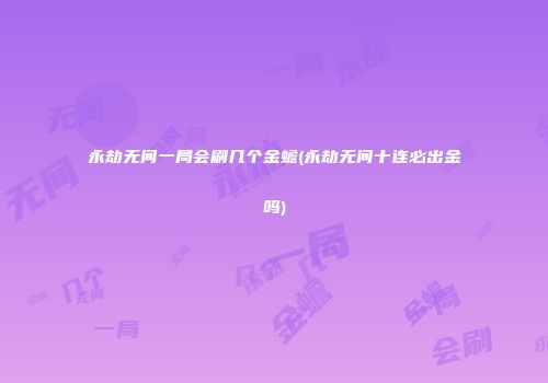 永劫无间一局会刷几个金蟾(永劫无间十连必出金吗)