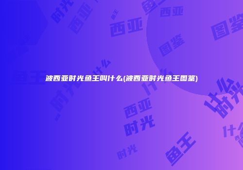 波西亚时光鱼王叫什么(波西亚时光鱼王图鉴)