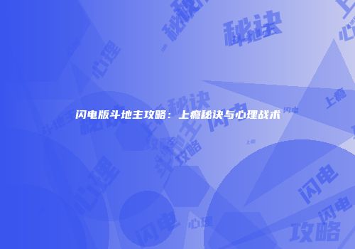 闪电版斗地主攻略：上瘾秘诀与心理战术