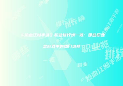 《热血江湖手游》职业排行榜一览:哪些职业是游戏中的热门选择