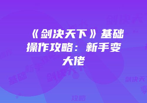 《剑决天下》基础操作攻略：新手变大佬