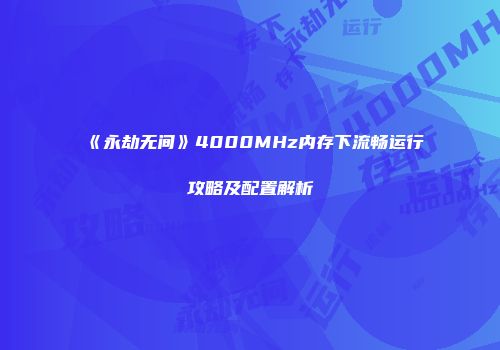 《永劫无间》4000MHz内存下流畅运行攻略及配置解析