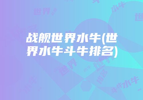 战舰世界水牛(世界水牛斗牛排名)