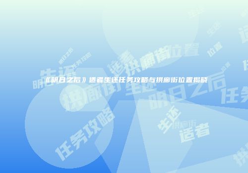 《明日之后》适者生还任务攻略与拱廊街位置揭晓