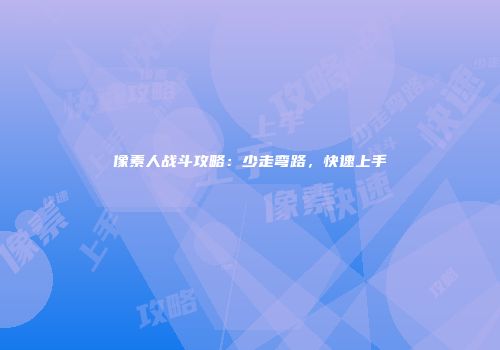 像素人战斗攻略：少走弯路，快速上手
