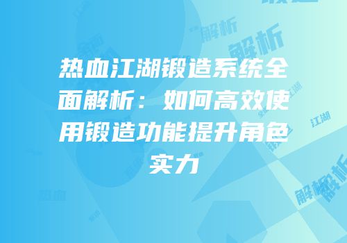 热血江湖锻造系统全面解析：如何高效使用锻造功能提升角色实力