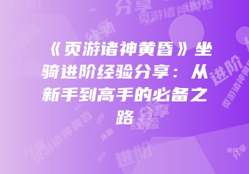 《页游诸神黄昏》坐骑进阶经验分享：从新手到高手的必备之路