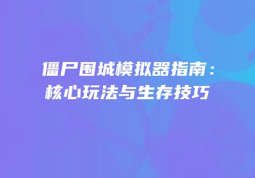 僵尸围城模拟器指南：核心玩法与生存技巧