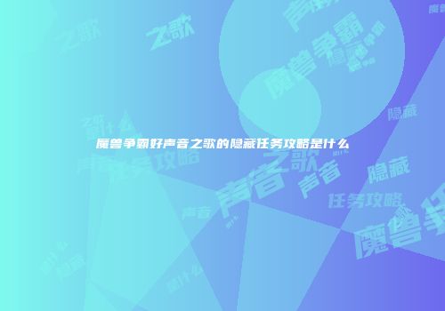 魔兽争霸好声音之歌的隐藏任务攻略是什么