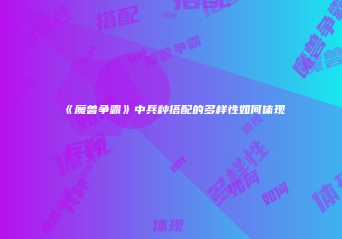 《魔兽争霸》中兵种搭配的多样性如何体现