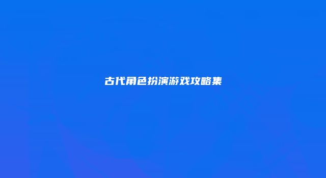 古代角色扮演游戏攻略集