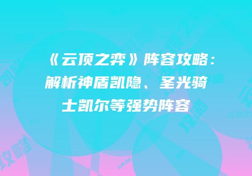 《云顶之弈》阵容攻略：解析神盾凯隐、圣光骑士凯尔等强势阵容