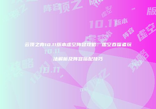 云顶之弈10.11版本虚空阵容攻略：虚空吞噬者玩法解析及阵容搭配技巧