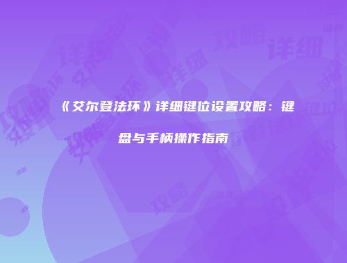 《艾尔登法环》详细键位设置攻略：键盘与手柄操作指南