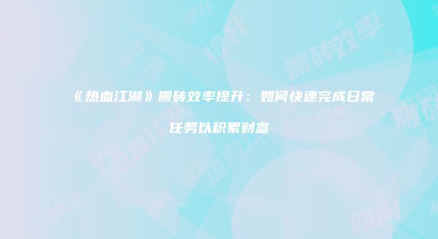《热血江湖》搬砖效率提升：如何快速完成日常任务以积累财富
