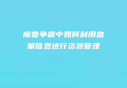 魔兽争霸中如何利用血量信息进行资源管理