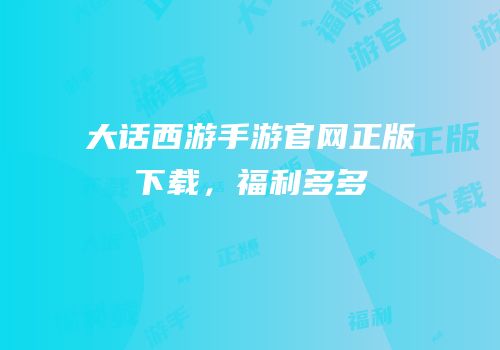 大话西游手游官网正版下载，福利多多
