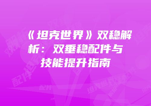 《坦克世界》双稳解析：双垂稳配件与技能提升指南